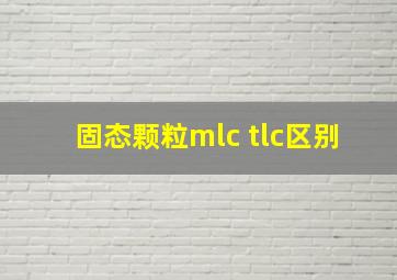 固态颗粒mlc tlc区别